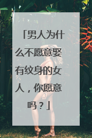 男人为什么不愿意娶有纹身的女人，你愿意吗？