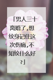 男人三十离婚了,想纹身记住这次伤痛,不知纹什么好?