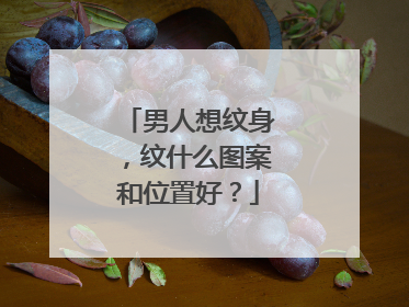 男人想纹身，纹什么图案和位置好？