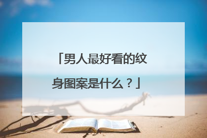 男人最好看的纹身图案是什么？