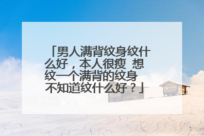 男人满背纹身纹什么好,本人很瘦 想纹一个满背的纹身 不知道纹什么好?