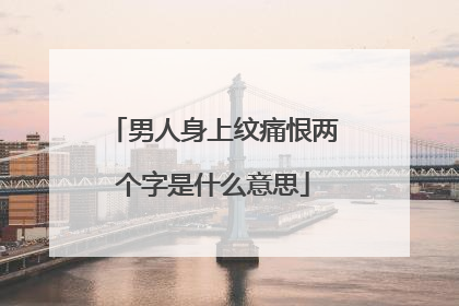 男人身上纹痛恨两个字是什么意思