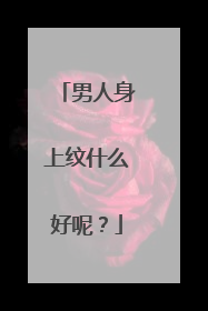 男人身上纹什么好呢？