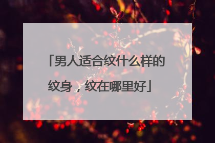男人适合纹什么样的纹身,纹在哪里好