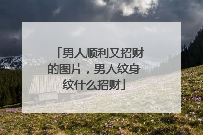 男人顺利又招财的图片，男人纹身纹什么招财