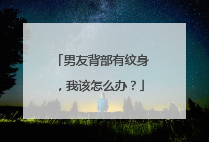 男友背部有纹身，我该怎么办？