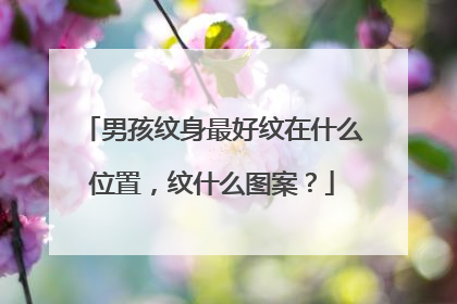男孩纹身最好纹在什么位置,纹什么图案?