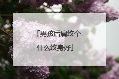 男孩后肩纹个什么纹身好