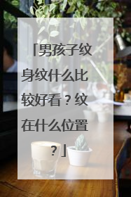 男孩子纹身纹什么比较好看？纹在什么位置？