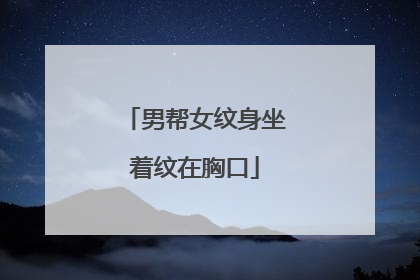 男帮女纹身坐着纹在胸口