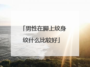 男性在脚上纹身纹什么比较好