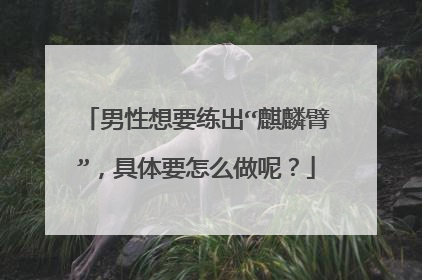 男性想要练出“麒麟臂”，具体要怎么做呢？