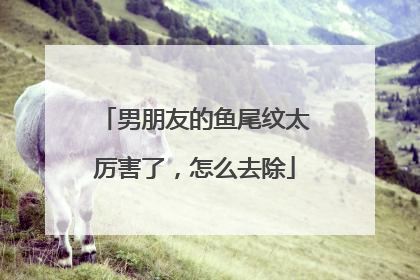 男朋友的鱼尾纹太厉害了，怎么去除