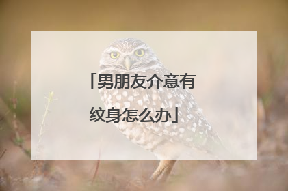 男朋友介意有纹身怎么办