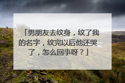 男朋友去纹身，纹了我的名字，纹完以后他还哭了，怎么回事呀？