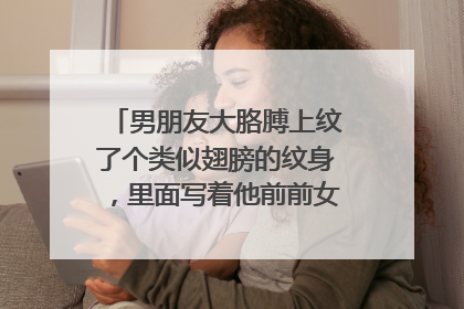 男朋友大胳膊上纹了个类似翅膀的纹身,里面写着他前前女友名字中的一个字,是蓝色的,我想问问能洗掉吗...