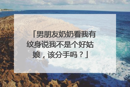 男朋友奶奶看我有纹身说我不是个好姑娘，该分手吗？