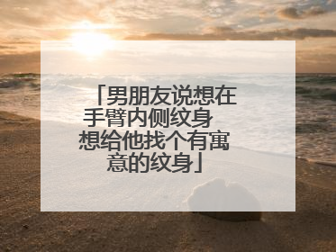 男朋友说想在手臂内侧纹身 想给他找个有寓意的纹身