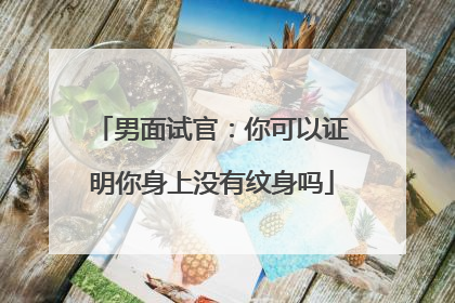 男面试官：你可以证明你身上没有纹身吗