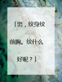 男，纹身纹前胸。纹什么好呢？