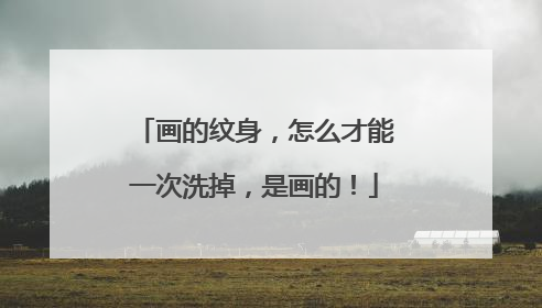 画的纹身，怎么才能一次洗掉，是画的！