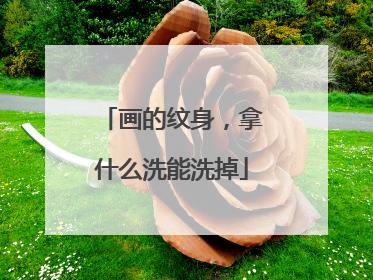 画的纹身，拿什么洗能洗掉
