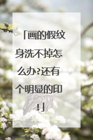 画的假纹身洗不掉怎么办?还有个明显的印!