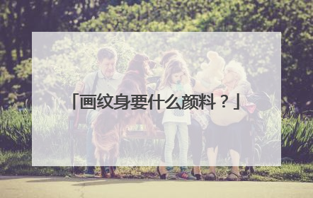 画纹身要什么颜料？