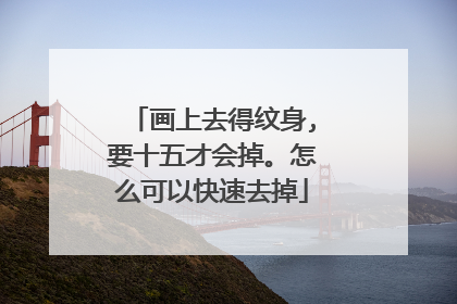 画上去得纹身,要十五才会掉。怎么可以快速去掉
