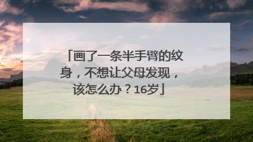 画了一条半手臂的纹身，不想让父母发现，该怎么办？16岁
