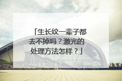 生长纹一辈子都去不掉吗?激光的处理方法怎样?