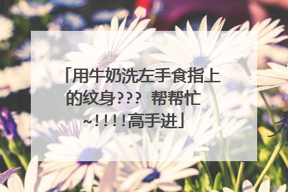 用牛奶洗左手食指上的纹身??? 帮帮忙~!!!!高手进