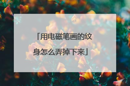 用电磁笔画的纹身怎么弄掉下来