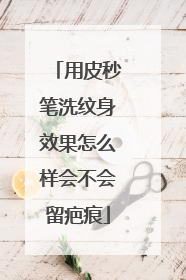 用皮秒笔洗纹身效果怎么样会不会留疤痕