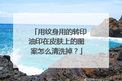 用纹身用的转印油印在皮肤上的图案怎么清洗掉?