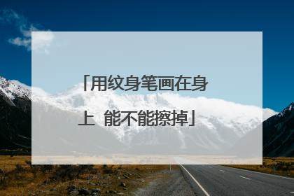 用纹身笔画在身上 能不能擦掉