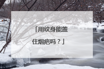 用纹身能盖住烟疤吗？