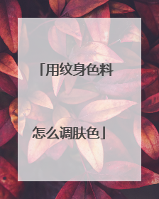 用纹身色料怎么调肤色