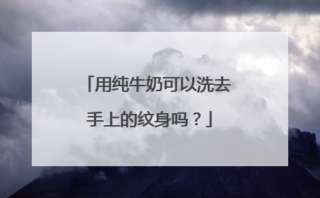 用纯牛奶可以洗去手上的纹身吗？