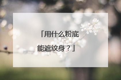 用什么粉底能遮纹身？