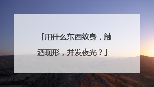 用什么东西纹身,触酒现形,并发夜光?