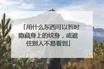 用什么东西可以暂时隐藏身上的纹身,或遮住别人不易看到