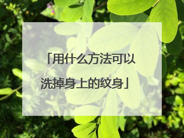 用什么方法可以洗掉身上的纹身