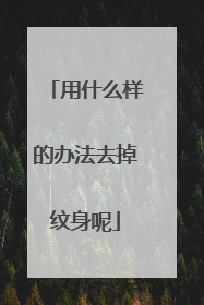 用什么样的办法去掉纹身呢