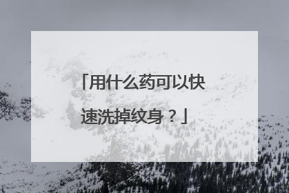 用什么药可以快速洗掉纹身?