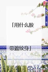 用什么胶带遮纹身