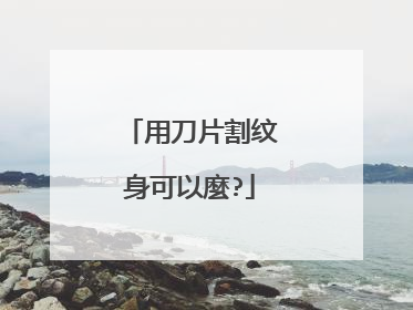 用刀片割纹身可以麼?