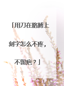 用刀在胳膊上刻字怎么不疼,不留疤？