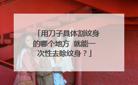 用刀子具体割纹身的哪个地方 就能一次性去除纹身?