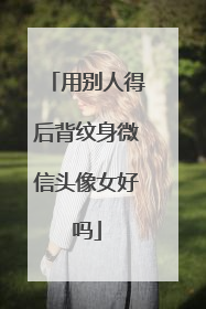 用别人得后背纹身微信头像女好吗